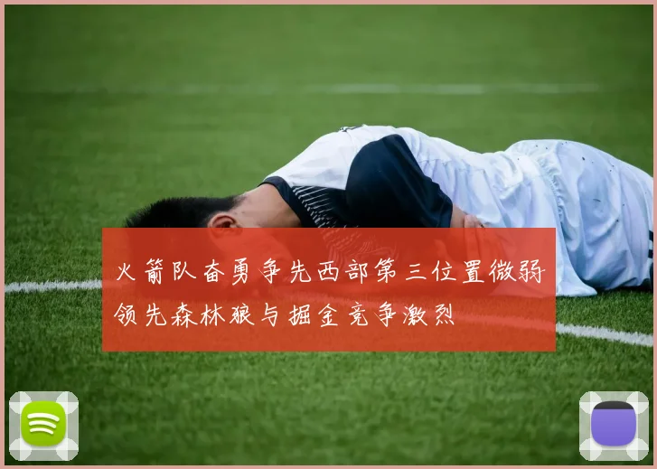 火箭队奋勇争先西部第三位置微弱领先森林狼与掘金竞争激烈