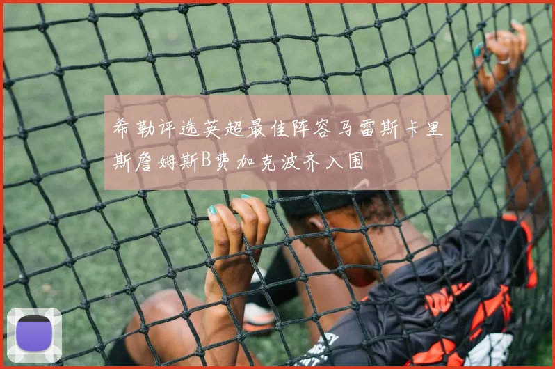 希勒评选英超最佳阵容马雷斯卡里斯詹姆斯B费加克波齐入围