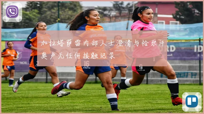 加拉塔萨雷内部人士澄清与恰尔汗奥卢无任何接触记录