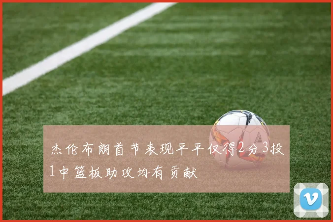 杰伦布朗首节表现平平仅得2分3投1中篮板助攻均有贡献