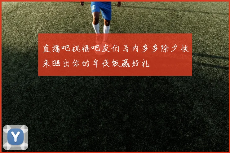 直播吧祝福吧友们马内多多除夕快来晒出你的年夜饭赢好礼