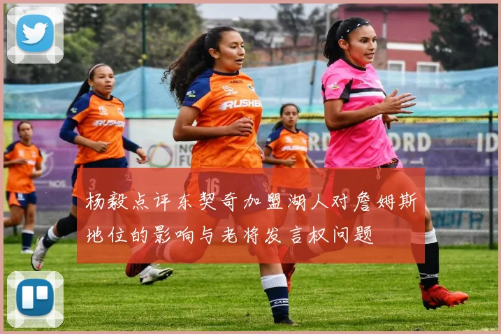 杨毅点评东契奇加盟湖人对詹姆斯地位的影响与老将发言权问题