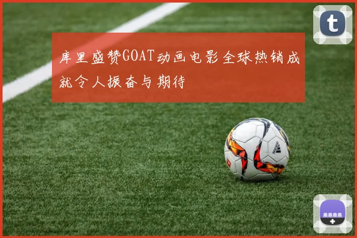 库里盛赞GOAT动画电影全球热销成就令人振奋与期待