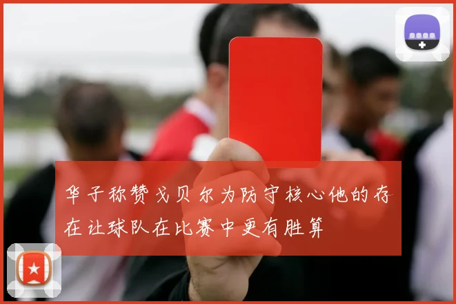 华子称赞戈贝尔为防守核心他的存在让球队在比赛中更有胜算