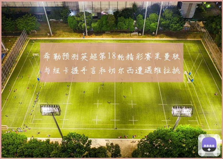 希勒预测英超第18轮精彩赛果曼联与纽卡握手言和切尔西遭遇维拉挑战落败