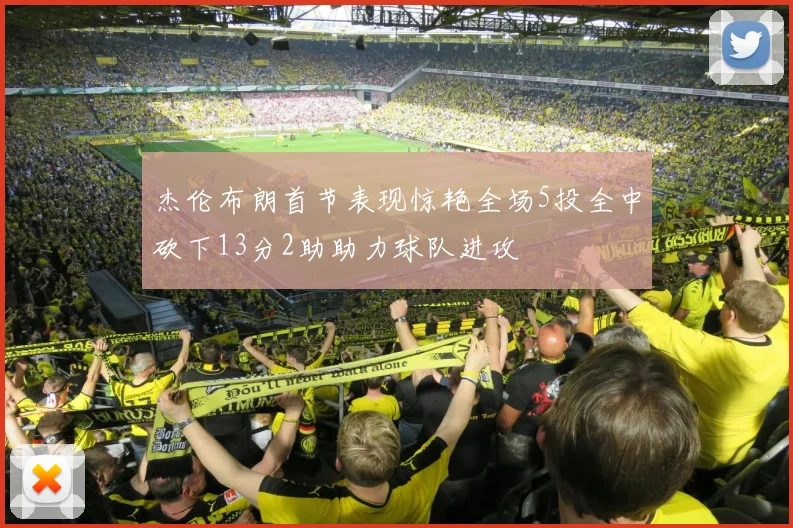 杰伦布朗首节表现惊艳全场5投全中砍下13分2助助力球队进攻