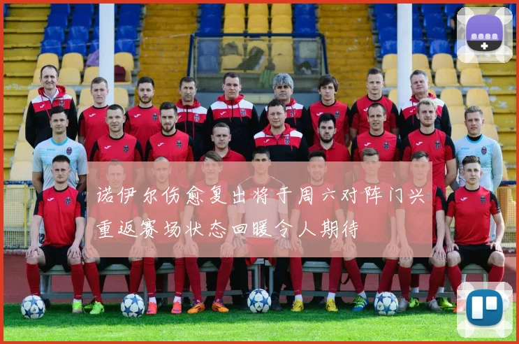 诺伊尔伤愈复出将于周六对阵门兴重返赛场状态回暖令人期待