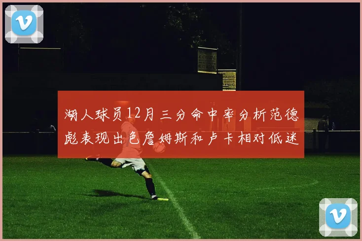 湖人球员12月三分命中率分析范德彪表现出色詹姆斯和卢卡相对低迷