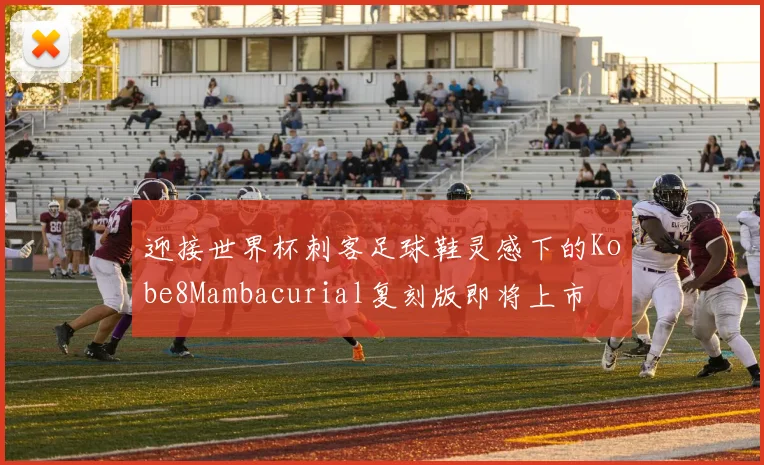 迎接世界杯刺客足球鞋灵感下的Kobe8Mambacurial复刻版即将上市