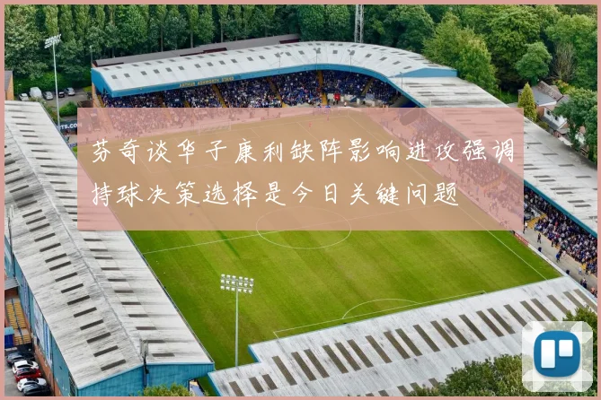 芬奇谈华子康利缺阵影响进攻强调持球决策选择是今日关键问题