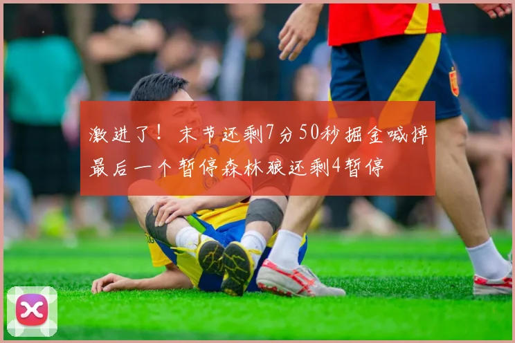 激进了！末节还剩7分50秒掘金喊掉最后一个暂停森林狼还剩4暂停
