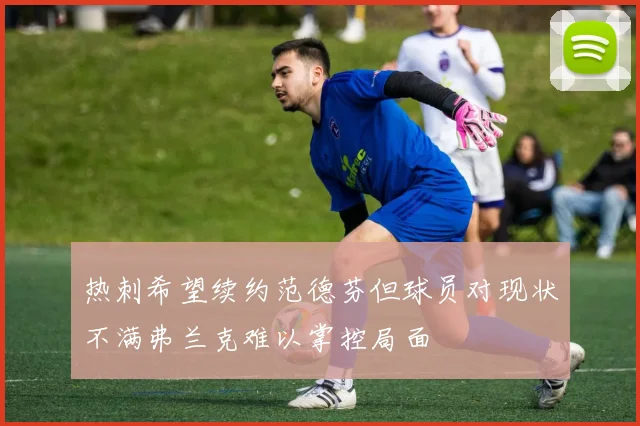 热刺希望续约范德芬但球员对现状不满弗兰克难以掌控局面