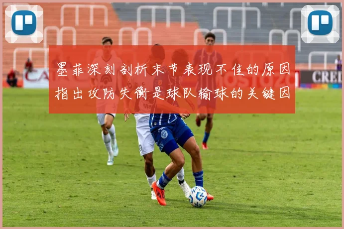 墨菲深刻剖析末节表现不佳的原因指出攻防失衡是球队输球的关键因素