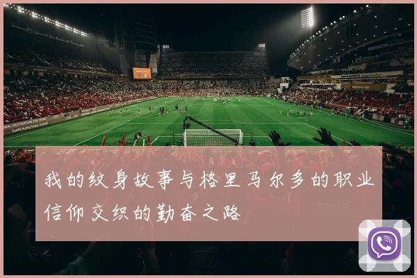 我的纹身故事与格里马尔多的职业信仰交织的勤奋之路