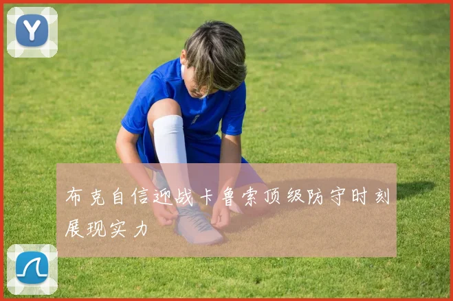 布克自信迎战卡鲁索顶级防守时刻展现实力