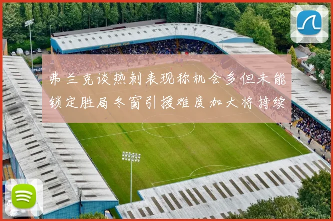 弗兰克谈热刺表现称机会多但未能锁定胜局冬窗引援难度加大将持续关注