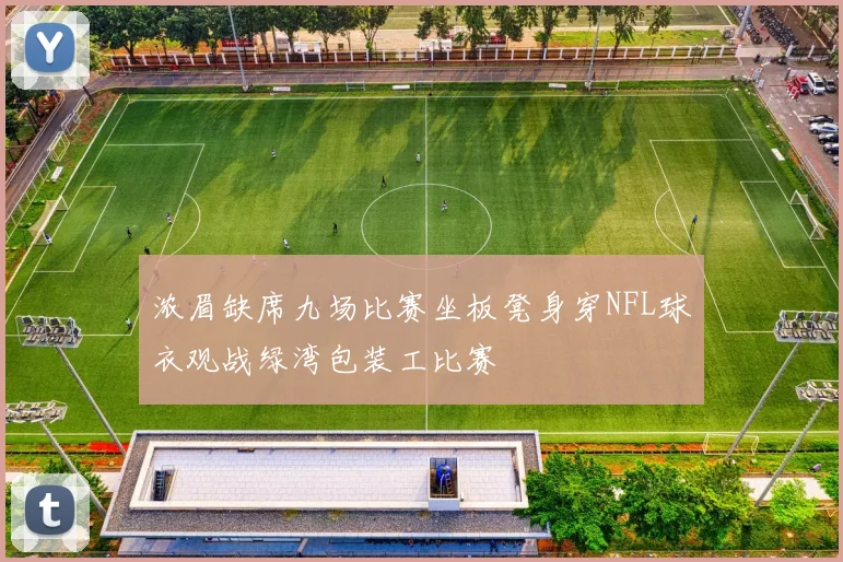 浓眉缺席九场比赛坐板凳身穿NFL球衣观战绿湾包装工比赛