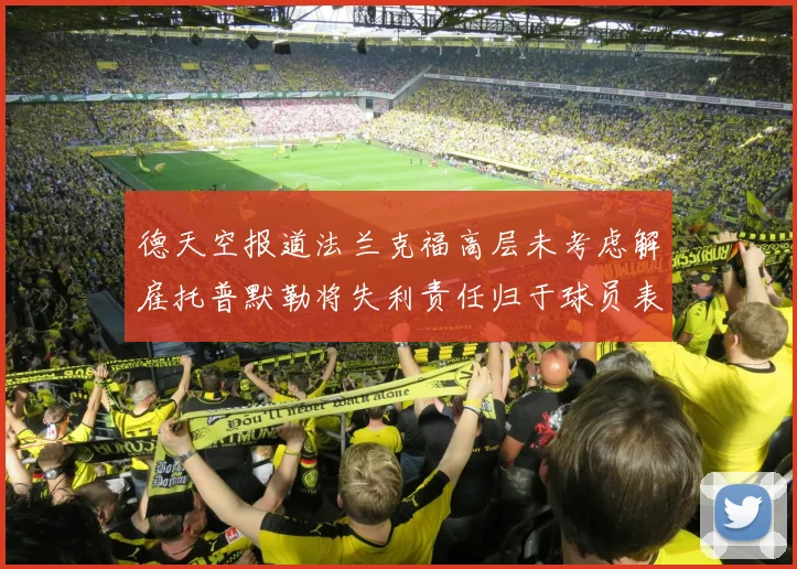 德天空报道法兰克福高层未考虑解雇托普默勒将失利责任归于球员表现