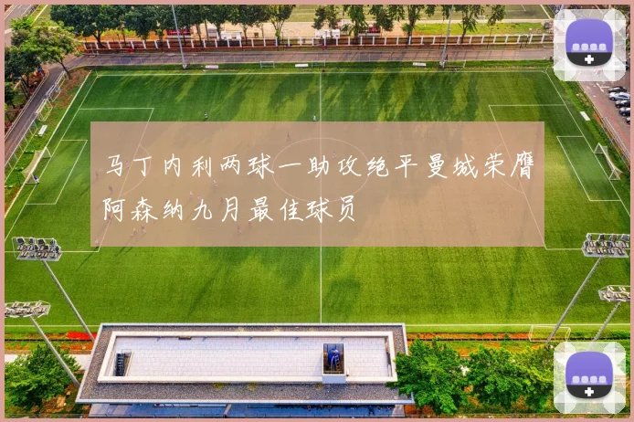 马丁内利两球一助攻绝平曼城荣膺阿森纳九月最佳球员