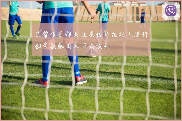 巴黎俱乐部关注恩佐与经纪人进行初步接触尚未正式谈判