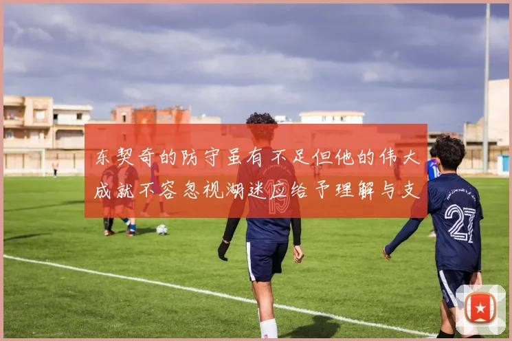 东契奇的防守虽有不足但他的伟大成就不容忽视湖迷应给予理解与支持