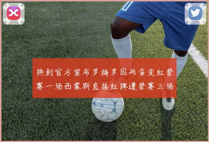 热刺官方宣布罗梅罗因两黄变红禁赛一场西蒙斯直接红牌遭禁赛三场