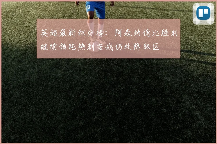 英超最新积分榜：阿森纳德比胜利继续领跑热刺苦战仍处降级区